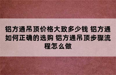 铝方通吊顶价格大致多少钱 铝方通如何正确的选购 铝方通吊顶步骤流程怎么做